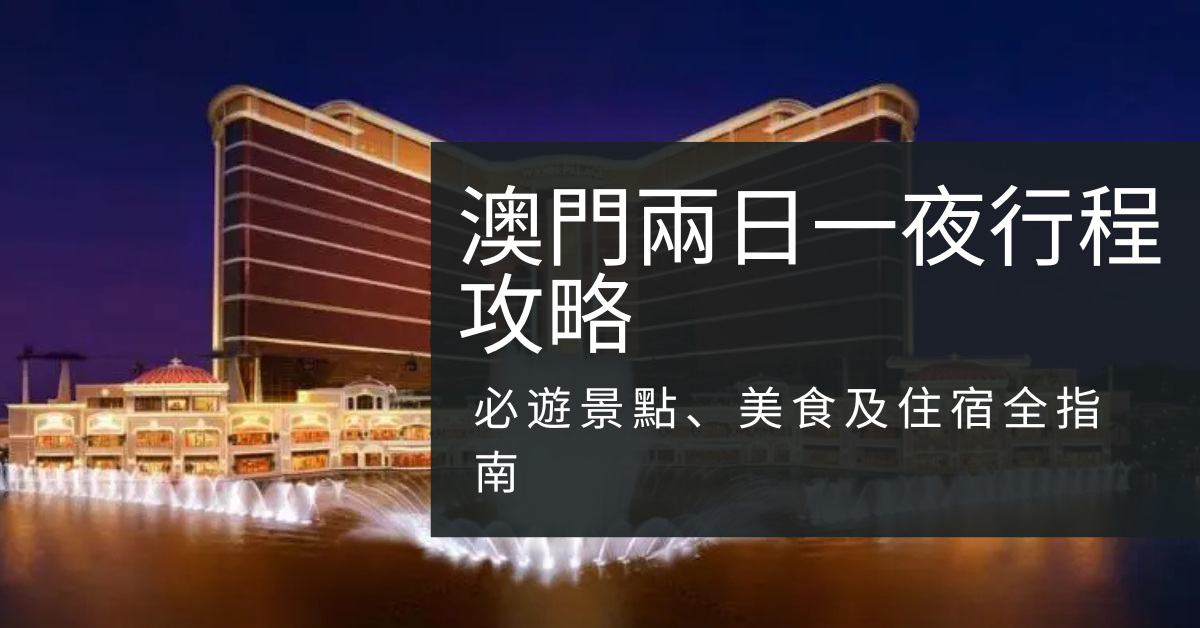 2026澳門兩日一夜行程攻略｜必遊景點、美食及住宿全指南