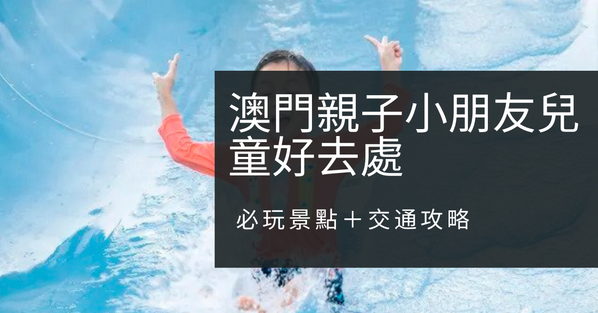 2026最新澳門親子小朋友兒童好去處｜必玩景點＋交通攻略